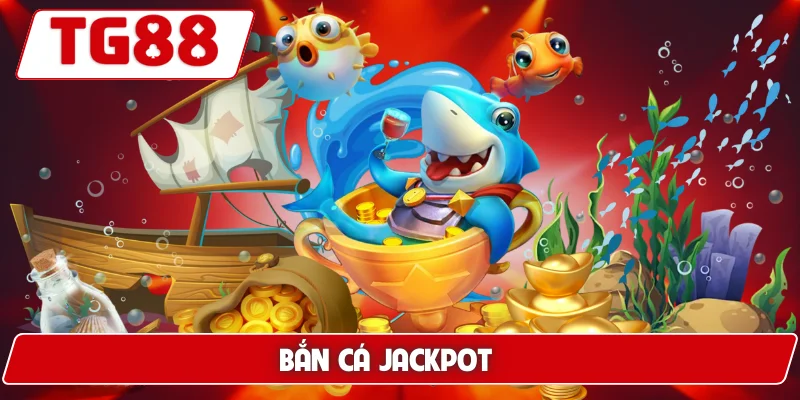 Bắn Cá Jackpot: Cơ Hội Trúng Jackpot Cực Lớn Tại TG88 4 Bắn Cá Jackpot